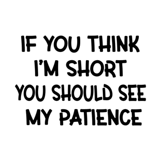 If You Think I'm Short You Should See My Patience T-Shirt