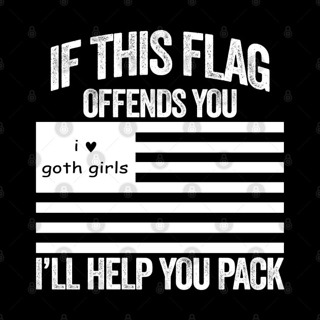 If This I Love Goth Girls USA Flag Offends You, I'll Help You Pack by TrikoNovelty