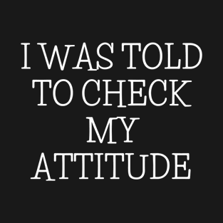 I Was Told To Check My Attitude Design T-Shirt