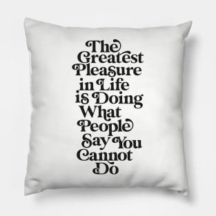 The Greatest Pleasure in Life is Doing What People Say You Cannot Do black and white Pillow