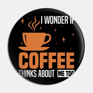 I wonder if coffee thinks about me too, Coffee Lover's Design Pin