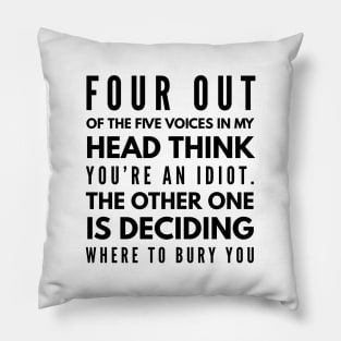 Four Out Of The Five Voices In My Head Think You're An Idiot The Other One Is Deciding Where To Bury You - Funny Sayings Pillow