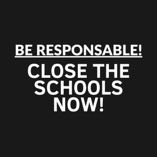 Be Responsable! Close The Schools Now!- Political T-Shirt