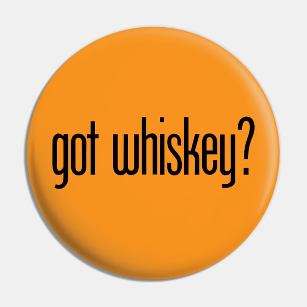 got whiskey? - funny whiskey drinker Pin by eBrushDesign