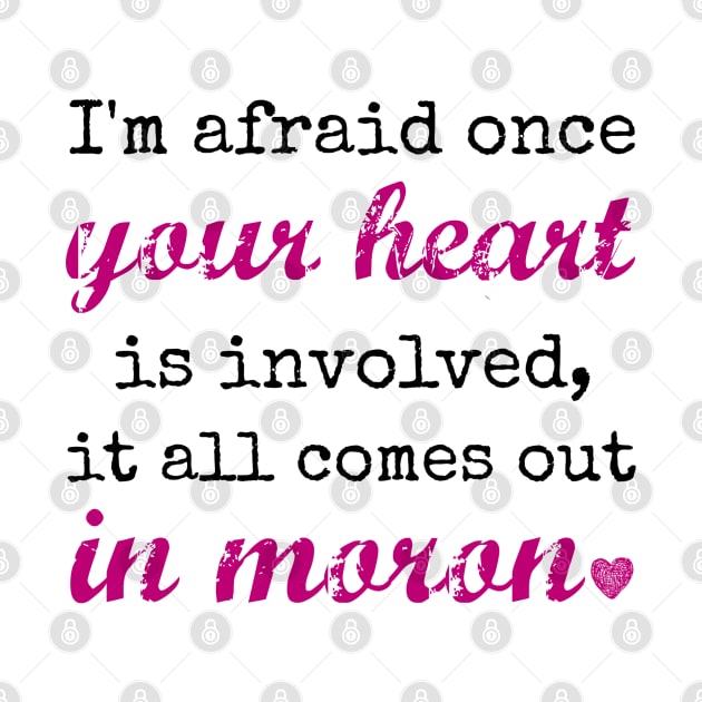 I'm afraid once your heart is involved, it all comes out in moron by Stars Hollow Mercantile