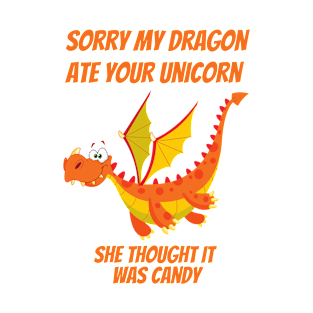 Sorry my dragon ate your Unicorn, she thought it was Candy T-Shirt