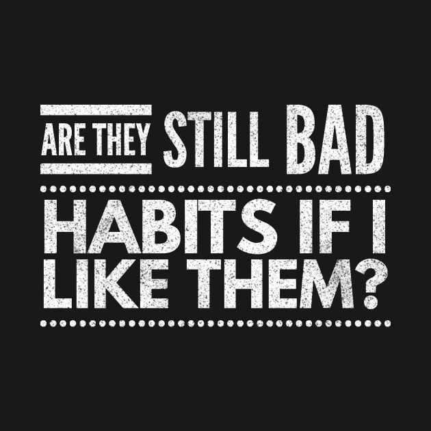 are they still bad habits if I like them? by 2CreativeNomads