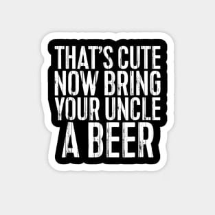 Mens Thats Cute Now Bring Your Uncle A Beer Funny Magnet