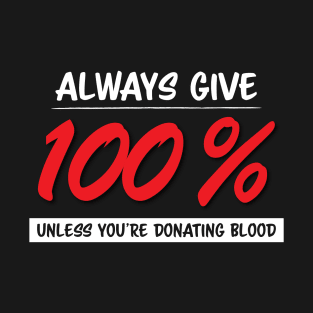 Always Give One Hundred Percent, Unless Your Donating Blood T-Shirt