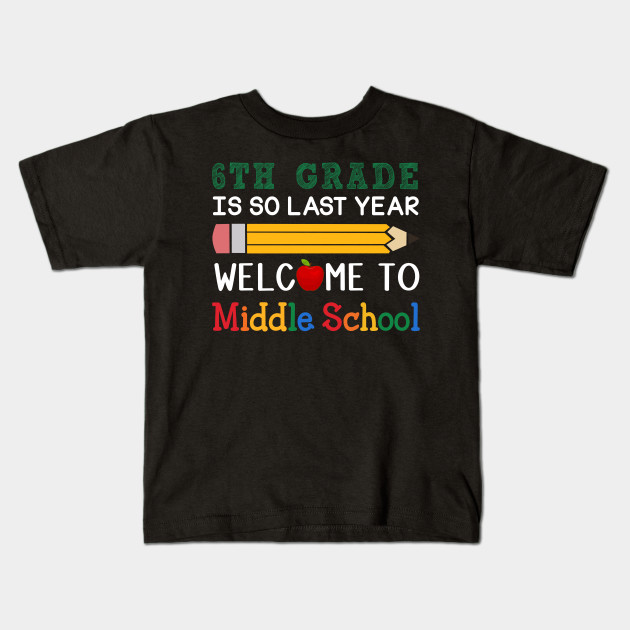 6th Grade Is So Last Year Welcome To Middle School 6th Grade Kids T Shirt Teepublic