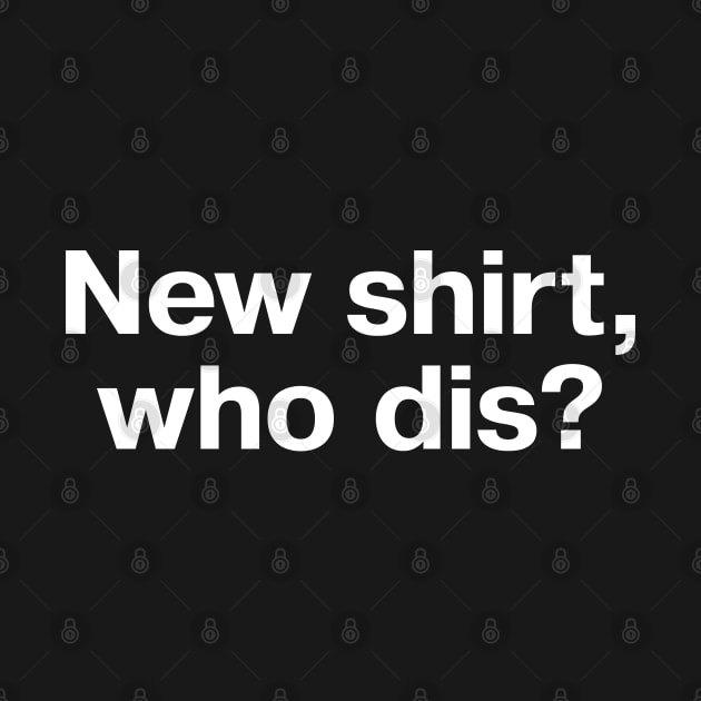 New shirt, who dis? by TheBestWords