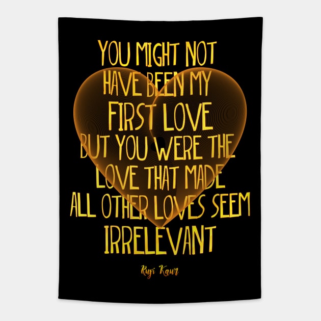 you might not have been my first love but you were the love that made all other loves seem irrelevant Rupi Kaur Tapestry TeePublic