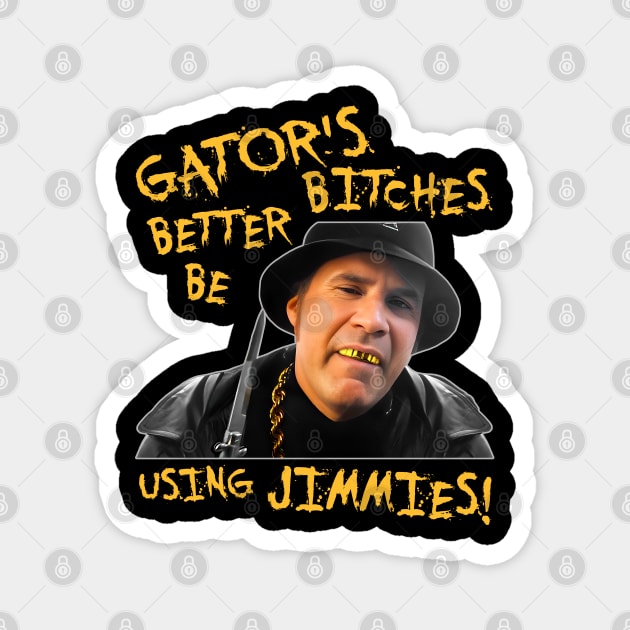 Gator's Bitches Better Be Using Jimmies! Magnet by darklordpug