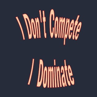 I don't compete, I dominate T-Shirt