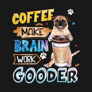 Coffee Make Brain Work Gooder Pug T-Shirt