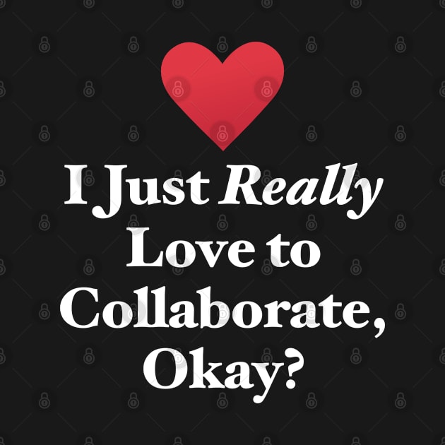 I Just Really Love to Collaborate, Okay? by MapYourWorld