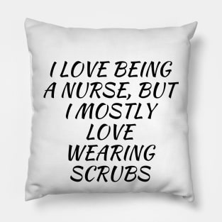 I love being a nurse, but I mostly love wearing scrubs Pillow