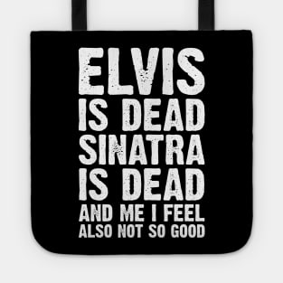 Elvis Is Dead Sinatra Is Dead And Me I Feel Also Not So Good Tote