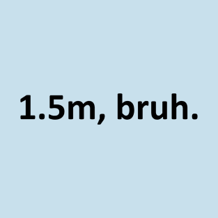 1.5m, bruh T-Shirt