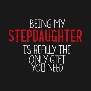 Being My Stepdaughter Is Really The Only Gift You Need - Love You Stepdaughter gift - Funny gift for Stepdaughter, best Stepdaughter gifts, Stepdaughter christmas gift.. T-Shirt