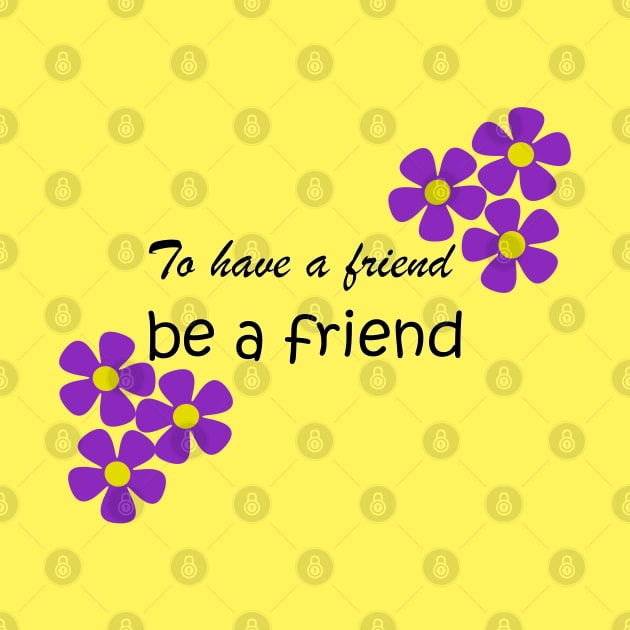 Friendship Quote - To have a friend, be a friend on yellow by karenmcfarland13