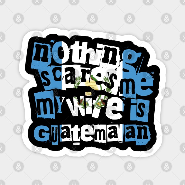 Funny Guatemala Nothing Scares Me My Wife Is Guatemalan Magnet by Yesteeyear