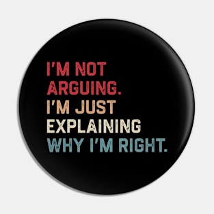 I’m Not Arguing. I’m Just Explaining Why I’m Right. Pin