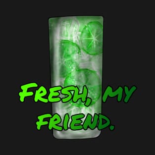 Fresh, my friend. T-Shirt