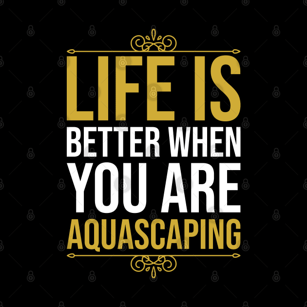 Life Is Better When You Are Aquascaping by DragonTees