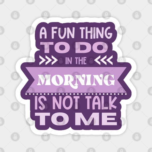 A Fun Thing To Do in the Morning Is Not Talk To Me Magnet by Erin Decker Creative