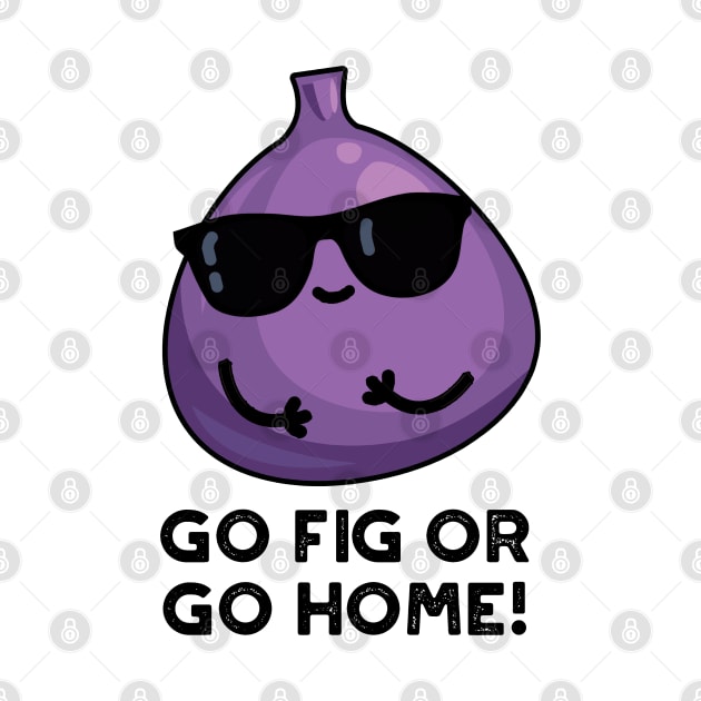 Go Fig Or Go Home Cute Positive Fruit Pun by punnybone