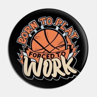 "Born to Play Forced to Work"- Basketball Sports Hoops Lover Pin