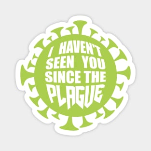 I haven't seen you since the plague Magnet