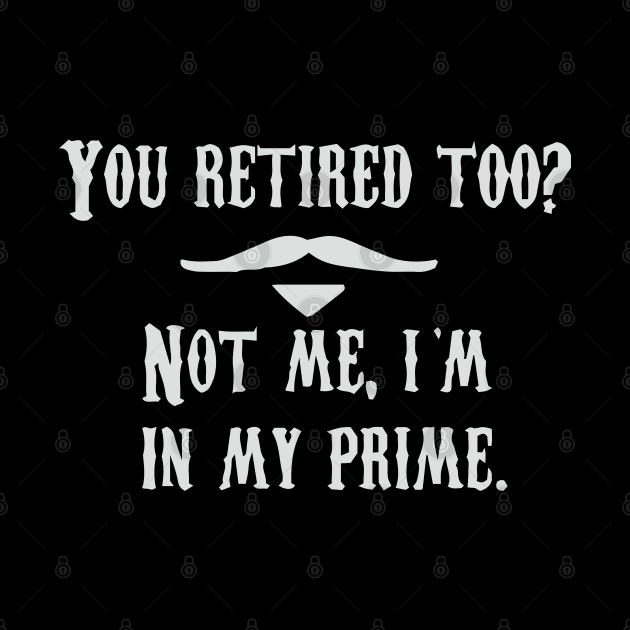 I'm In My Prime - I AM In My Prime - Not Me, I'm In My Prime - Not Me, I Am in My Prime by TributeDesigns