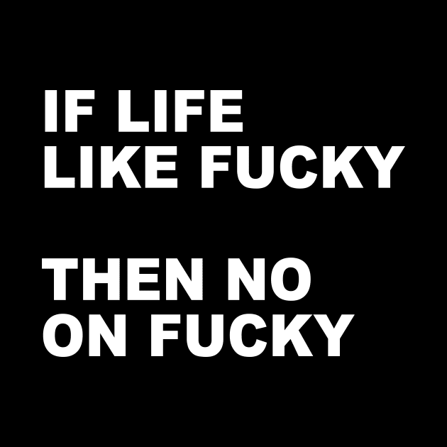 IF LIFE LIKE FUCKY THEN NO ON FUCKY by TheCosmicTradingPost