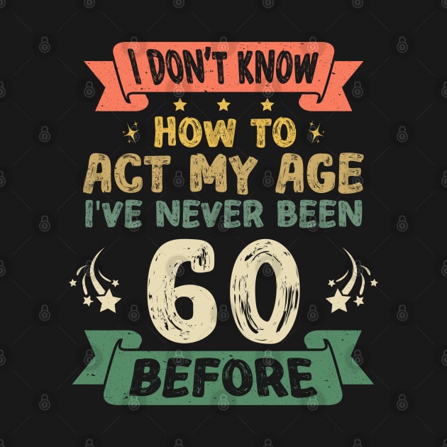 I don't know how to act my age I've never been 60 before by Asg Design