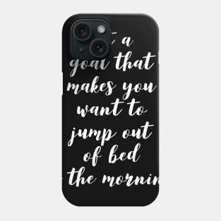 set a goal that makes you want to jump out of bed in the morning Phone Case