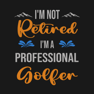 I'm  Not Retired, I'm A Professional Golfer Outdoor Sports Activity Lover Grandma Grandpa Dad Mom Retirement Gift T-Shirt