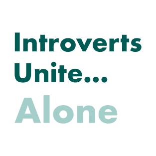 Introverts unite... alone T-Shirt