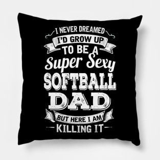 I Never Dreamed I'd Grow Up To Be Super Sexy Softball Dad But Here I Am Killing It Pillow