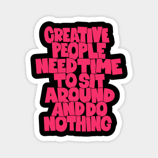 Creative People need Time to sit around and do nothing - funny quotes Magnet