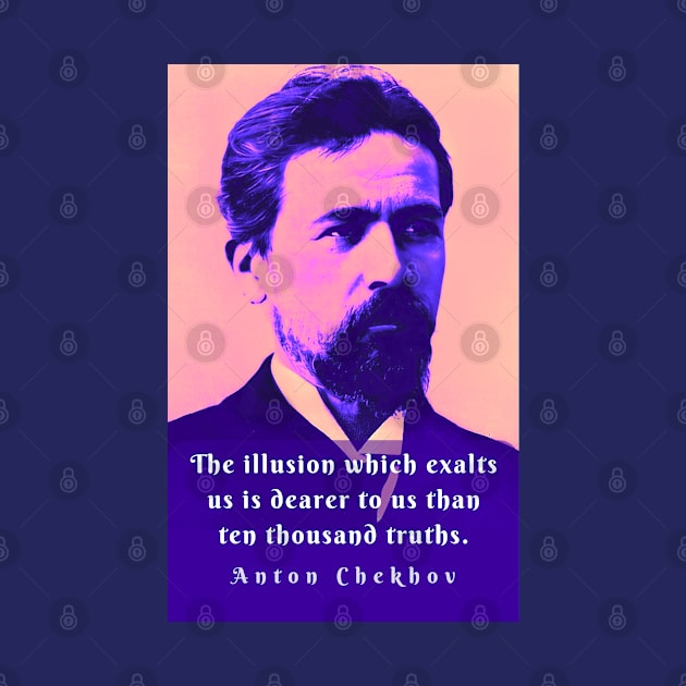 Anton Chekhov portrait and  Quote: The illusion which exalts us is dearer to us than ten thousand truths. by artbleed