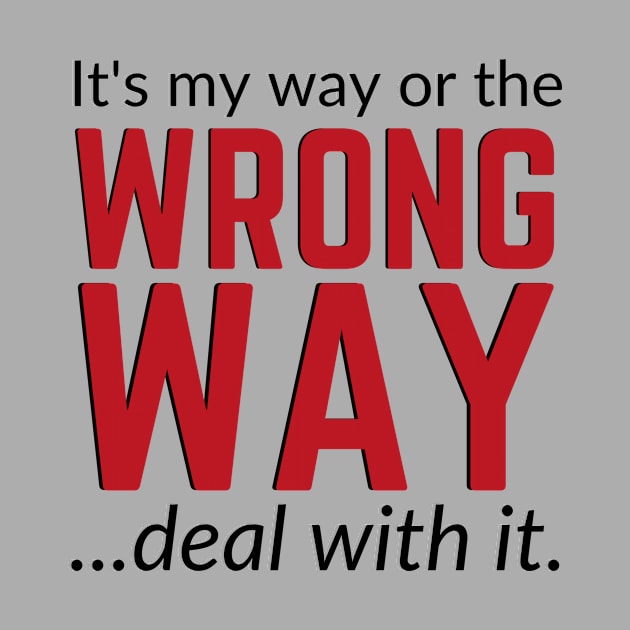 It's My Way Or The Wrong Way Deal With It by LYD Origins