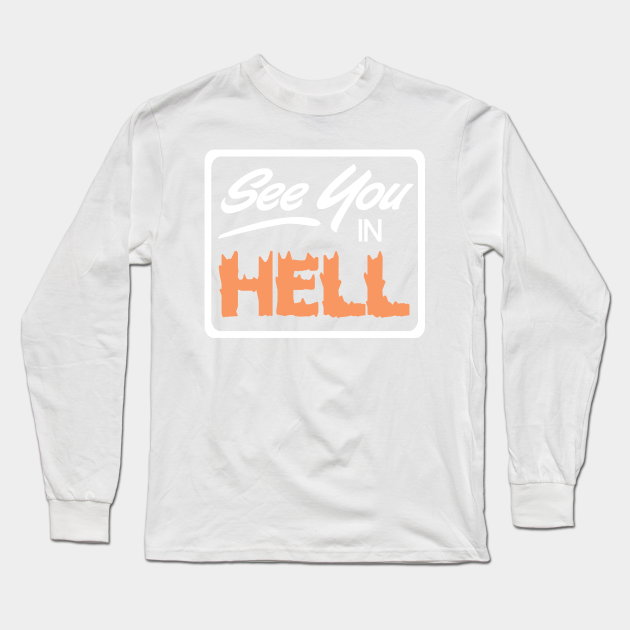 See You All In Hell Insult Long Sleeve T Shirt Teepublic