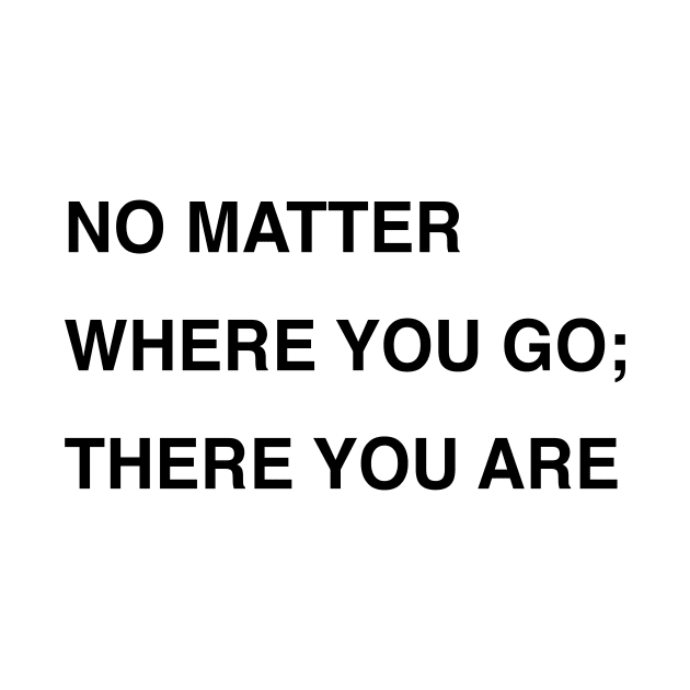 NO MATTER WHERE YOU GO; THERE YOU ARE by TheCosmicTradingPost