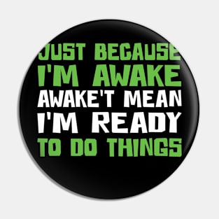 Just Because I'm Awake Doesn't Mean I'M Ready To Do Things Pin