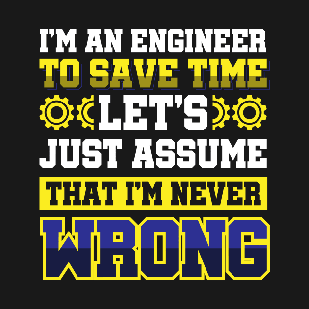 I'm An Engineer To Save Time Let's Just Assume That I'm Never Wrong by Arish Van Designs