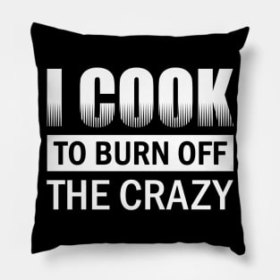 I Cook To Burn Off All The Crazy Pillow