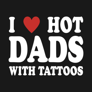 I LOVE HOT DADS WITH TATTOOS GIFT T-Shirt