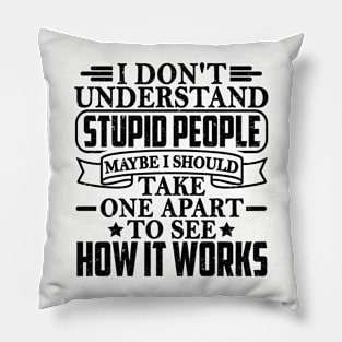 I Don't Understand Stupid People Maybe I Should Take One Apart To See How It Works Pillow